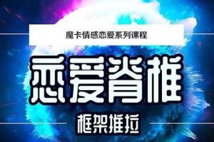 魔卡新课《恋爱脊椎 框架推拉》如何调动女生情绪