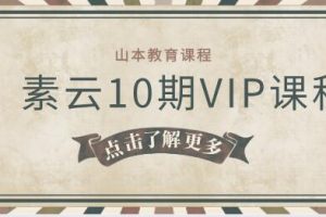 山本教育《素云10期VIP课程》百度云下载