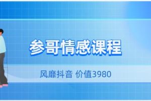 风靡抖音的《参哥情感课程（完结）》价值3980