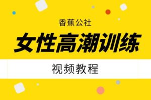 香蕉公社《女性高潮训练视频课》网盘下载