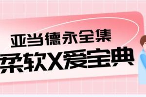 亚当德永柔爱教学视频全集《柔软X爱宝典》