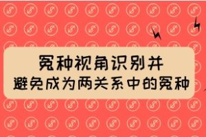 冤种视角识别并避免成为两性关系中的“冤种”